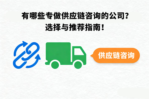 有哪些專(zhuān)做供應(yīng)鏈咨詢(xún)的公司？選擇與推薦指南！